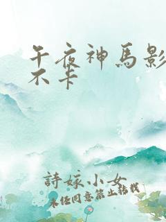 午夜神马影院我不卡