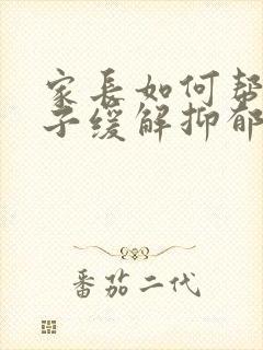 家长如何帮助孩子缓解抑郁