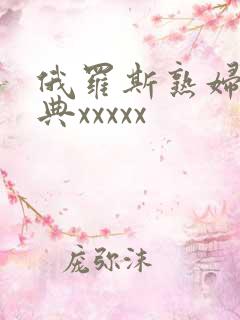俄罗斯熟妇性经典xxxxx