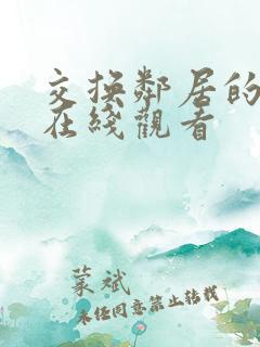 交换邻居的妻子在线观看 交换邻居的妻子在线观看