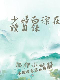 少妇白洁在线阅读目录 少妇白洁在线阅读目录