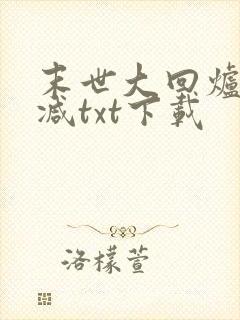 末世大回炉无删减txt下载