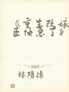 《重生改嫁,权臣他急了》免费阅读