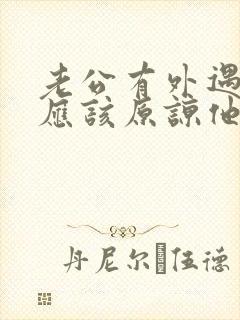 老公有外遇,我应该原谅他吗?