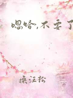 嗯哈,不要了