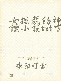 女总裁的神级保镖小说txt下载