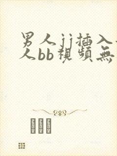 男人jj插入女人bb视频无遮挡 男人jj插入女人bb视频无遮挡