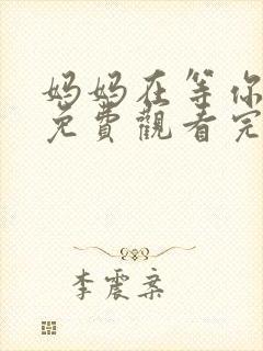 妈妈在等你全集免费观看完整版电视剧 妈妈在等你全集免费观看完整版电视剧