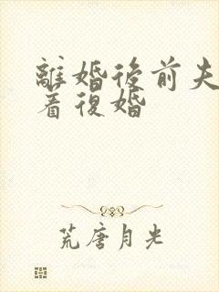 离婚后前夫哭求着复婚 离婚后前夫哭求着复婚