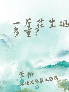 一斤花生晒干了多重?