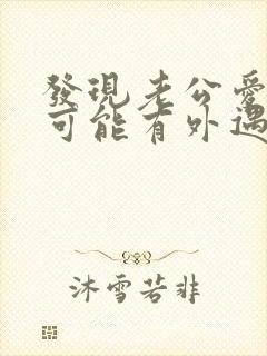 发现老公爱撒谎可能有外遇了怎么办