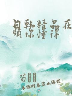 日韩精品在线视频你懂得