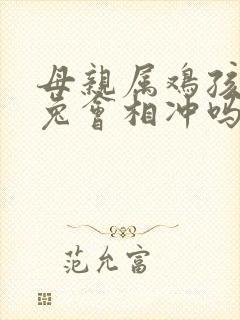 母亲属鸡孩子属兔会相冲吗