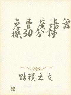 免费广场舞健身操30分钟