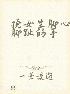 挠女生脚心固定脚趾的手