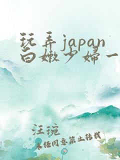 玩弄japan白嫩少妇一区二区三区