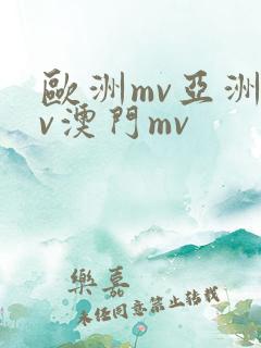 欧洲mv亚洲mv澳门mv