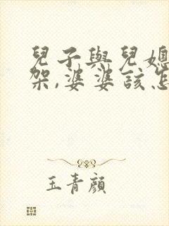 儿子与儿媳妇吵架,婆婆该怎么办?
