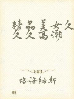 精品美女久久久久久高潮