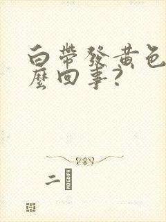白带发黄色是怎么回事?