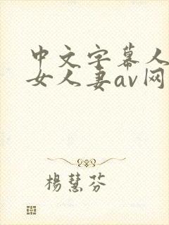 中文字幕人妻熟女人妻av网址