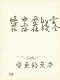 帐中香by金银花露在线全文免费阅读