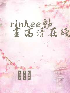 rinhee动画高清在线播放:rinhee动画全集
