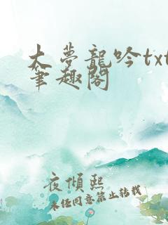 大梦龙吟txt笔趣阁 大梦龙吟txt笔趣阁