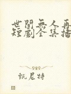 世间无人再似我短剧全集播放