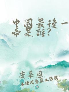 中国最后一位皇帝是谁?