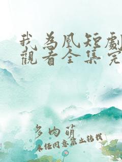 我为凰短剧免费观看全集完整版 我为凰短剧免费观看全集完整版
