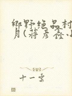乡野绝品村妇沈月(蒋彦鑫小说在线阅读