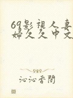 69影视人妻少妇久久中文字幕
