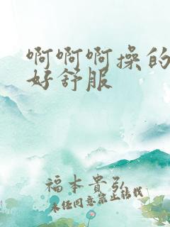 啊啊啊操的好爽好舒服