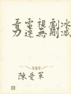 看电视剧冰雪尖刀连无删减
