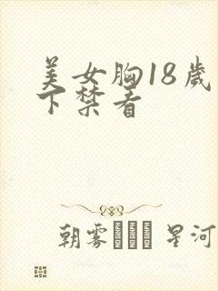 美女胸18岁以下禁看 美女胸18岁以下禁看