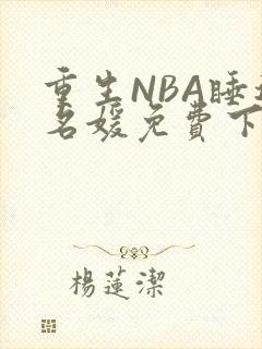 重生NBA睡遍名媛免费下载