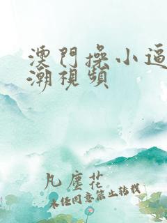 澳门操小逼逼高潮视频