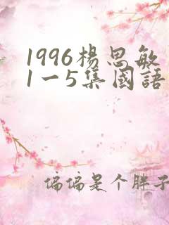 1996杨思敏1一5集国语版在线观看