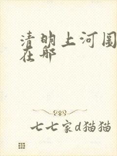 清明上河图真迹在哪