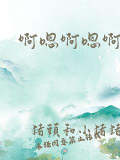 啊嗯啊嗯啊哈啊