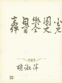 末日乐园小说无弹窗全文免费阅读 末日乐园小说无弹窗全文免费阅读