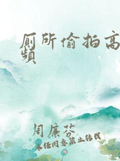厕所偷拍高清视频