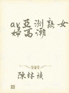 av亚洲熟女少妇高潮