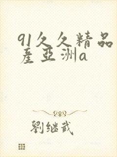 91久久精品国产亚洲a 91久久精品国产亚洲a
