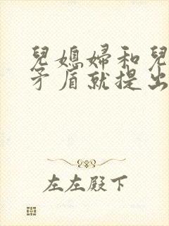 儿媳妇和儿子闹矛盾就提出离婚怎么办