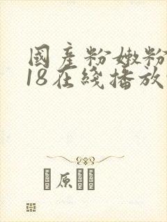国产粉嫩粉嫩的18在线播放91
