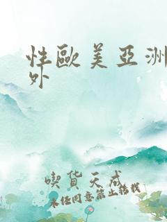 性欧美亚洲人户外 性欧美亚洲人户外