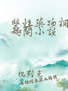 双性药物调教笔趣阁小说 双性药物调教笔趣阁小说