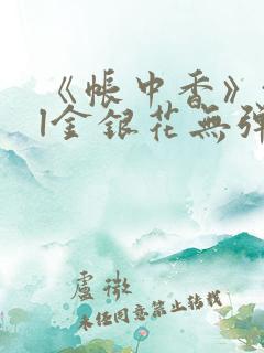 《帐中香》txl金银花无弹窗 《帐中香》txl金银花无弹窗